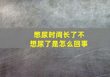 憋尿时间长了不想尿了是怎么回事