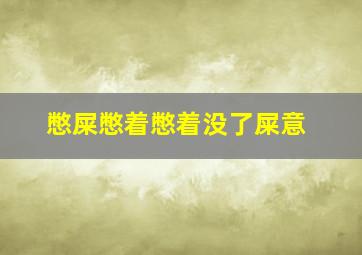 憋屎憋着憋着没了屎意