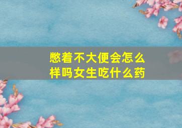 憋着不大便会怎么样吗女生吃什么药