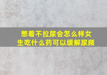 憋着不拉尿会怎么样女生吃什么药可以缓解尿频