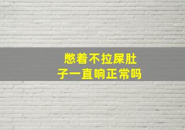 憋着不拉屎肚子一直响正常吗