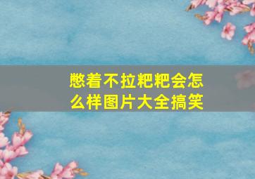 憋着不拉粑粑会怎么样图片大全搞笑