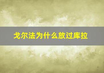 戈尔法为什么放过库拉