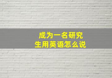 成为一名研究生用英语怎么说