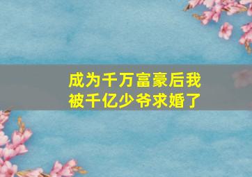 成为千万富豪后我被千亿少爷求婚了