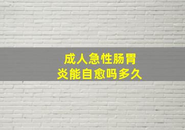 成人急性肠胃炎能自愈吗多久