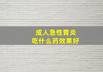 成人急性胃炎吃什么药效果好