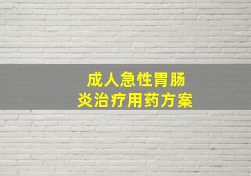 成人急性胃肠炎治疗用药方案