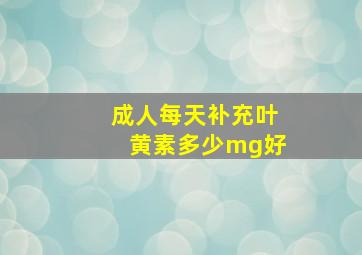 成人每天补充叶黄素多少mg好