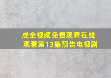 成全视频免费观看在线观看第13集预告电视剧