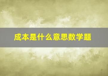 成本是什么意思数学题