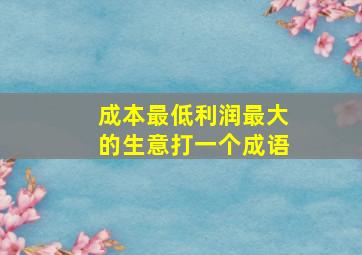 成本最低利润最大的生意打一个成语