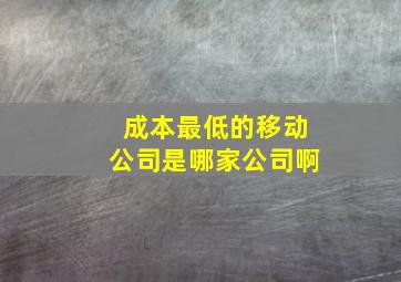 成本最低的移动公司是哪家公司啊