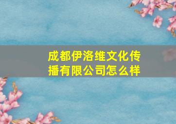 成都伊洛维文化传播有限公司怎么样