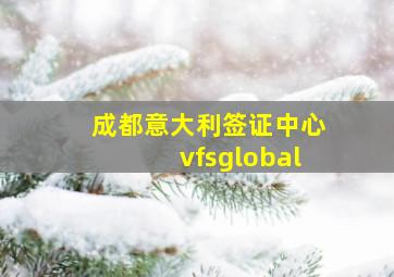 成都意大利签证中心vfsglobal