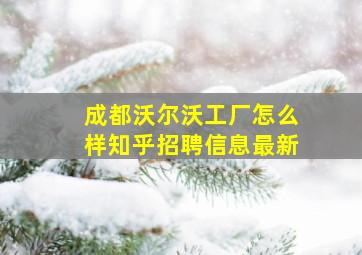 成都沃尔沃工厂怎么样知乎招聘信息最新