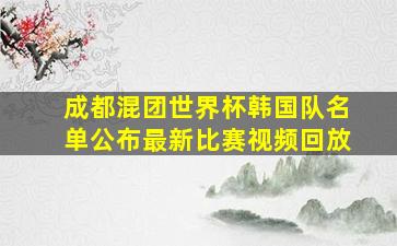 成都混团世界杯韩国队名单公布最新比赛视频回放