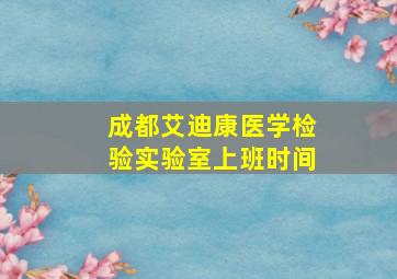 成都艾迪康医学检验实验室上班时间