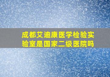 成都艾迪康医学检验实验室是国家二级医院吗