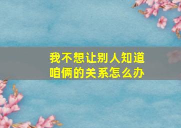 我不想让别人知道咱俩的关系怎么办