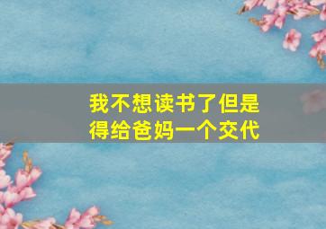 我不想读书了但是得给爸妈一个交代