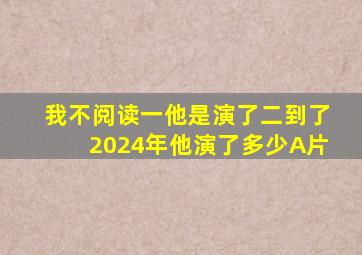 我不阅读一他是演了二到了2024年他演了多少A片