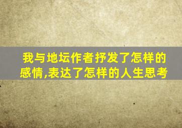 我与地坛作者抒发了怎样的感情,表达了怎样的人生思考