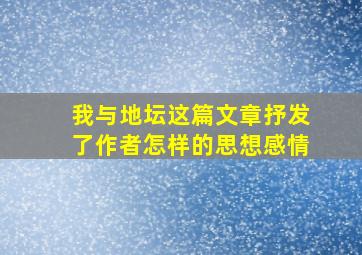 我与地坛这篇文章抒发了作者怎样的思想感情