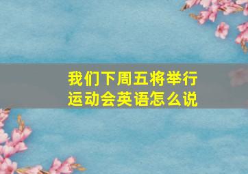 我们下周五将举行运动会英语怎么说