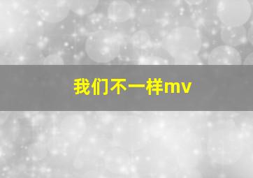 我们不一样mv