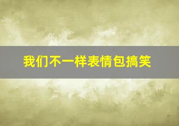 我们不一样表情包搞笑