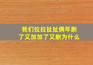 我们拉拉扯扯俩年删了又加加了又删为什么