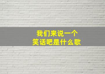 我们来说一个笑话吧是什么歌