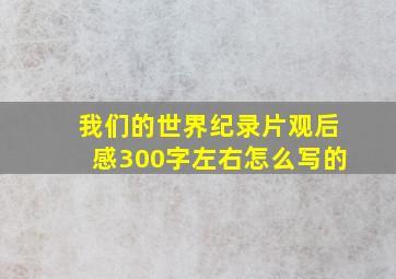 我们的世界纪录片观后感300字左右怎么写的