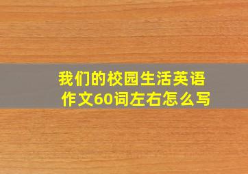 我们的校园生活英语作文60词左右怎么写