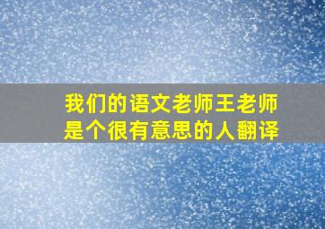 我们的语文老师王老师是个很有意思的人翻译