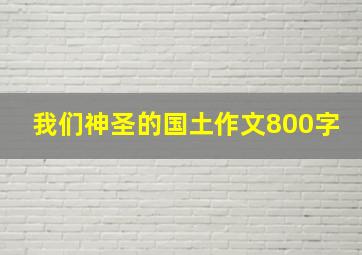 我们神圣的国土作文800字