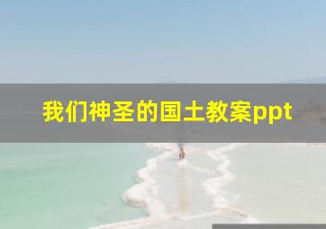 我们神圣的国土教案ppt