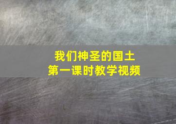 我们神圣的国土第一课时教学视频