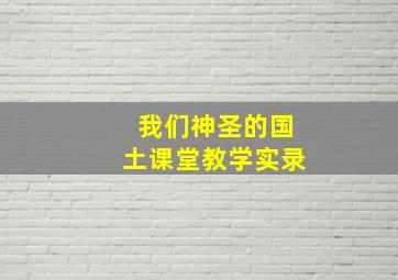 我们神圣的国土课堂教学实录