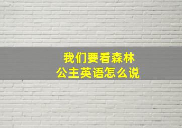 我们要看森林公主英语怎么说