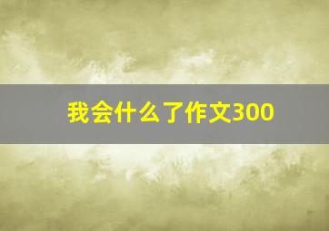 我会什么了作文300