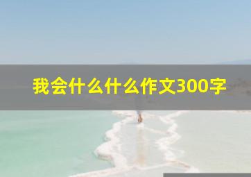 我会什么什么作文300字