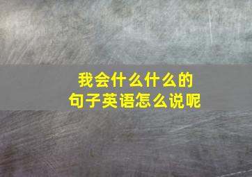 我会什么什么的句子英语怎么说呢