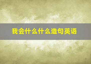 我会什么什么造句英语