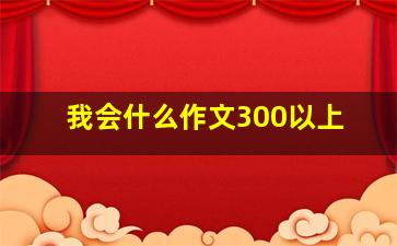 我会什么作文300以上