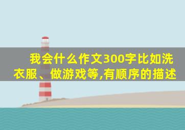 我会什么作文300字比如洗衣服、做游戏等,有顺序的描述