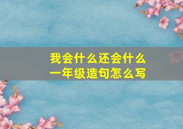 我会什么还会什么一年级造句怎么写