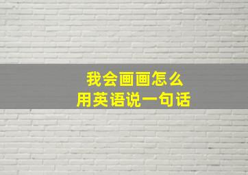 我会画画怎么用英语说一句话