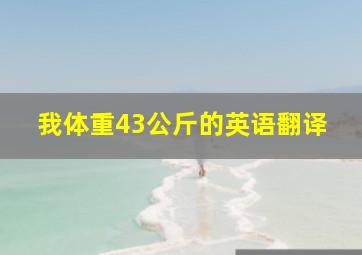 我体重43公斤的英语翻译